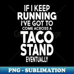 I Have Got To Come Across A Taco Stand Eventually - Instant Sublimation Digital Download - Unlock Vibrant Sublimation Designs