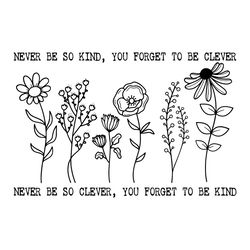Floral Quotes Never Be So Clever You Forget To Be Kind SVG