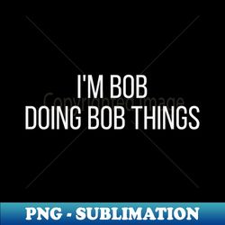 Im Bob doing Bob things - Retro PNG Sublimation Digital Download - Vibrant and Eye-Catching Typography
