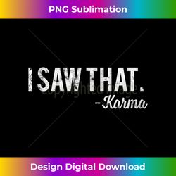 i saw that karma t- funny sarcastic humor - chic sublimation digital download - infuse everyday with a celebratory spirit