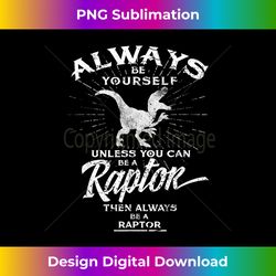 Always Be Yourself Be A Raptor T- Dinosaur Prehistory - Crafted Sublimation Digital Download - Lively and Captivating Visuals
