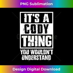 It's A Cody Thing You Wouldn't Understand - Crafted Sublimation Digital Download - Channel Your Creative Rebel