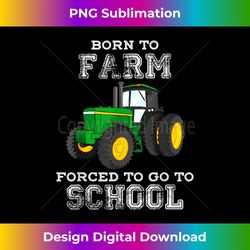 Farmer Born To Farm Forced To Go To School Agriculturist - Deluxe PNG Sublimation Download - Chic, Bold, and Uncompromising