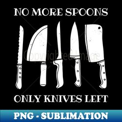 No More Spoons Only Knives Left - Creative Sublimation PNG Download - Perfect for Sublimation Mastery