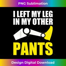 I Left My Leg In My Other Pants Amputee Prosthetic Humor Fun - Minimalist Sublimation Digital File - Infuse Everyday with a Celebratory Spirit