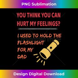 You hurt my feelings I used to hold flashlight to my dad - Vibrant Sublimation Digital Download - Elevate Your Style with Intricate Details