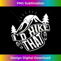 I'd Hike That Funny Hiker - Luxe Sublimation PNG Download - Customize with Flair