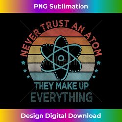 Funny Never Trust An Atom They Make Up Everything Science - Classic Sublimation PNG File - Enhance Your Art with a Dash of Spice