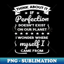 If perfection doesnt exist on our planet - High-Resolution PNG Sublimation File - Create with Confidence