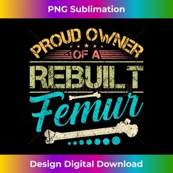 Proud Owner of A Rebuilt Femur Surgery Recovery Broken Bone - Eco-Friendly Sublimation PNG Download - Infuse Everyday with a Celebratory Spirit