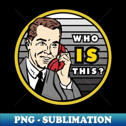 Who is this - Premium PNG Sublimation File - Revolutionize Your Designs