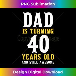 Dad Is Turning 40 Years Old Happy 40th Birthday Dad - Innovative PNG Sublimation Design - Lively and Captivating Visuals