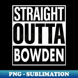 Bowden Name Straight Outta Bowden - High-Quality PNG Sublimation Download - Capture Imagination with Every Detail