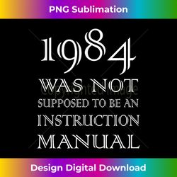 1984 Was Not Supposed To Be An Instruction Manual t-shirt - Edgy Sublimation Digital File - Infuse Everyday with a Celebratory Spirit