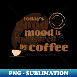 Todays Good Mood Is Sponsored By Coffee - Sublimation-Ready PNG File - Unleash Your Creativity