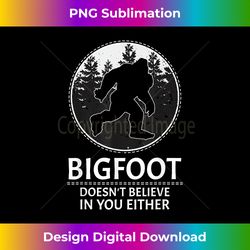 Bigfoot Doesn't Believe In You Either - Sasquatch Gift - Bespoke Sublimation Digital File - Rapidly Innovate Your Artistic Vision