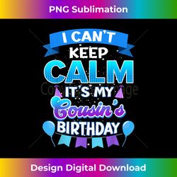 I Cant Keep Calm Its My Cousin Birthday Bday - Eco-Friendly Sublimation PNG Download - Pioneer New Aesthetic Frontiers