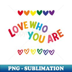 LOVE WHO YOU ARE - Artistic Sublimation Digital File - Vibrant and Eye-Catching Typography