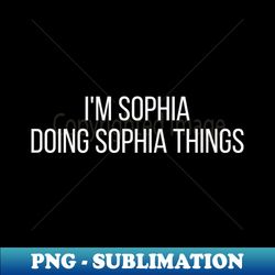 Im Sophia doing Sophia things - Professional Sublimation Digital Download - Perfect for Personalization