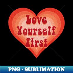 Love yourself first heart - High-Quality PNG Sublimation Download - Add a Festive Touch to Every Day