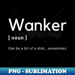 Wanker noun Can be a bit of a dicksometimes - PNG Transparent Sublimation Design - Instantly Transform Your Sublimation Projects