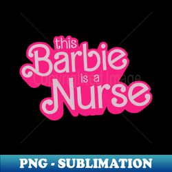 this barbie is a nurse - high-quality png sublimation download - stunning sublimation graphics