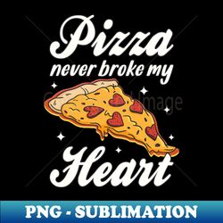 Pizza Never Broke My heart Pizza Lover - Exclusive PNG Sublimation Download - Transform Your Sublimation Creations