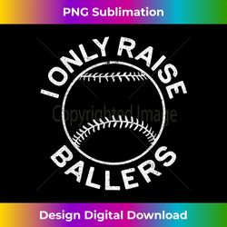 i only raise ballers t- softball baseball mom dad - classic sublimation png file - striking & memorable impressions