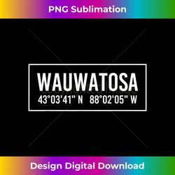 WAUWATOSA WI WISCONSIN Funny City Coordinates Home Gift - Urban Sublimation PNG Design - Infuse Everyday with a Celebratory Spirit