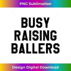 busy raising ballers ,mens womens i only raise ballers - deluxe png sublimation download - immerse in creativity with every design