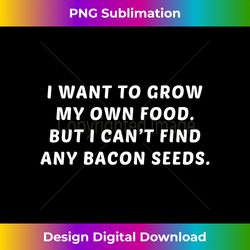 I Want To Grow My Own Food Cant Find Bacon Seeds Tee - Luxe Sublimation PNG Download - Reimagine Your Sublimation Pieces