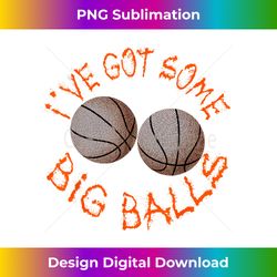 basketball player baller coach fan - i've got some big balls - urban sublimation png design - striking & memorable impressions