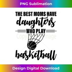 the best moms have daughters who play basketball -. tank top - contemporary png sublimation design - access the spectrum of sublimation artistry