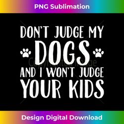 Don't Judge My Dogs And I Won't Judge Your Kids T- Gift - Sophisticated PNG Sublimation File - Craft with Boldness and Assurance