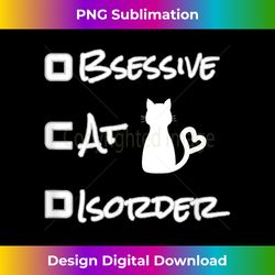 FUNNY OBSESSIVE CAT DISORDER OCD CAT LOVER T-SHIRT - Timeless PNG Sublimation Download - Infuse Everyday with a Celebratory Spirit