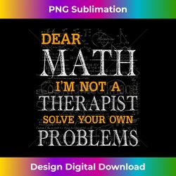 Dear Math I'm Not A Therapist Solve Your Own Problems Funny - Eco-Friendly Sublimation PNG Download - Channel Your Creative Rebel