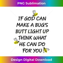 If God Can Make A Bug's Butt Light Up What God Can Do - Sleek Sublimation PNG Download - Pioneer New Aesthetic Frontiers