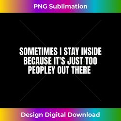 Sometimes I Stay Inside Because It's Just Too Peopley Out - Edgy Sublimation Digital File - Channel Your Creative Rebel