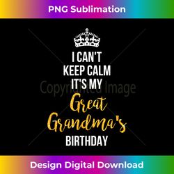 I Can't Keep Calm It's My Great Grandma's Birthday - Sleek Sublimation PNG Download - Striking & Memorable Impressions