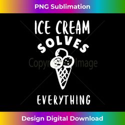 Ice Cream Solves Everything For Ice Cream Man Ice Cream Cone - Edgy Sublimation Digital File - Enhance Your Art with a Dash of Spice