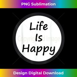 Life is happy - Sublimation-Optimized PNG File - Access the Spectrum of Sublimation Artistry