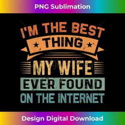 I'm The Best Thing My Wife Ever Found On The Internet - Sophisticated PNG Sublimation File - Animate Your Creative Concepts