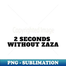 2 seconds without zaza funny tiktok viral design trend - PNG Sublimation Digital Download - Enhance Your Apparel with Stunning Detail