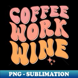 Coffee Work Wine - Signature Sublimation PNG File - Unleash Your Creativity