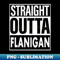 Flanigan Name Straight Outta Flanigan - Sublimation-Ready PNG File - Bold & Eye-catching