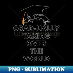 Grad-ually taking over the world - Premium PNG Sublimation File - Bold & Eye-catching