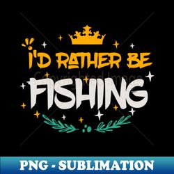 Id Rather Be Fishing - Special Edition Sublimation PNG File - Fashionable and Fearless