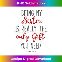 Being My Sister Is Really The Only Gift You Need - Love You - Luxe Sublimation PNG Download - Chic, Bold, and Uncompromising