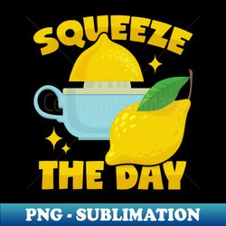 Squeezing Lemons Squeeze The Day - High-Quality PNG Sublimation Download - Bring Your Designs to Life