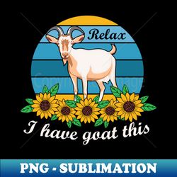 relax i have goat this funny goat - elegant sublimation png download - fashionable and fearless